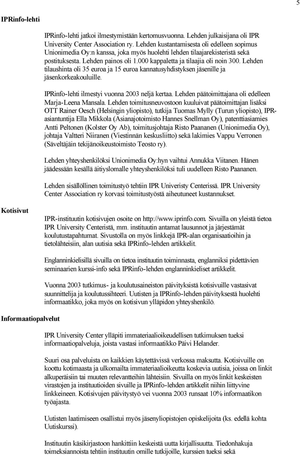 Lehden tilaushinta oli 35 euroa ja 15 euroa kannatusyhdistyksen jäsenille ja jäsenkorkeakouluille. IPRinfo-lehti ilmestyi vuonna 2003 neljä kertaa.