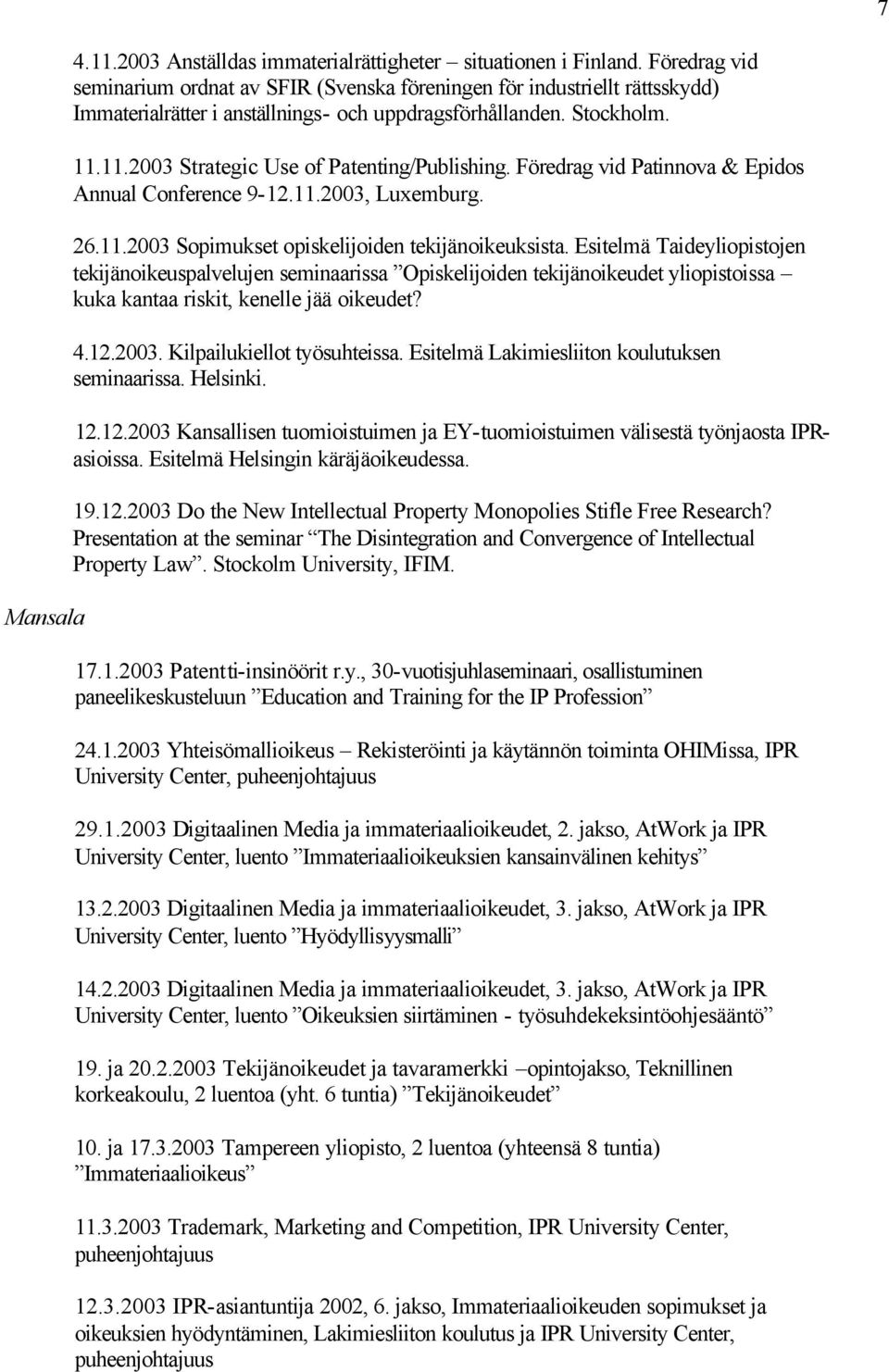 11.2003 Strategic Use of Patenting/Publishing. Föredrag vid Patinnova & Epidos Annual Conference 9-12.11.2003, Luxemburg. 26.11.2003 Sopimukset opiskelijoiden tekijänoikeuksista.