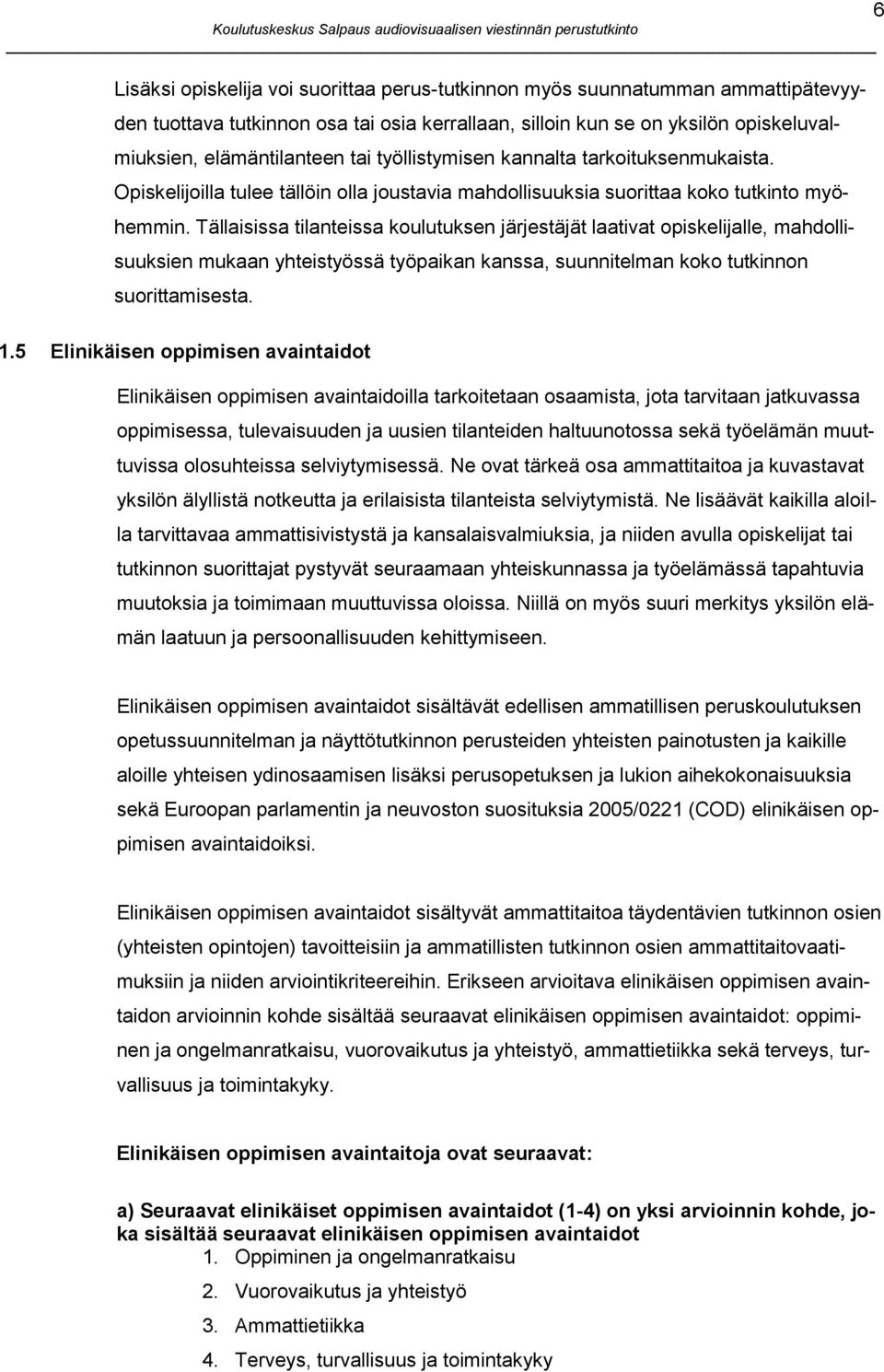 Tällaisissa tilanteissa koulutuksen järjestäjät laativat opiskelijalle, mahdollisuuksien mukaan yhteistyössä työpaikan kanssa, suunnitelman koko tutkinnon suorittamisesta. 1.