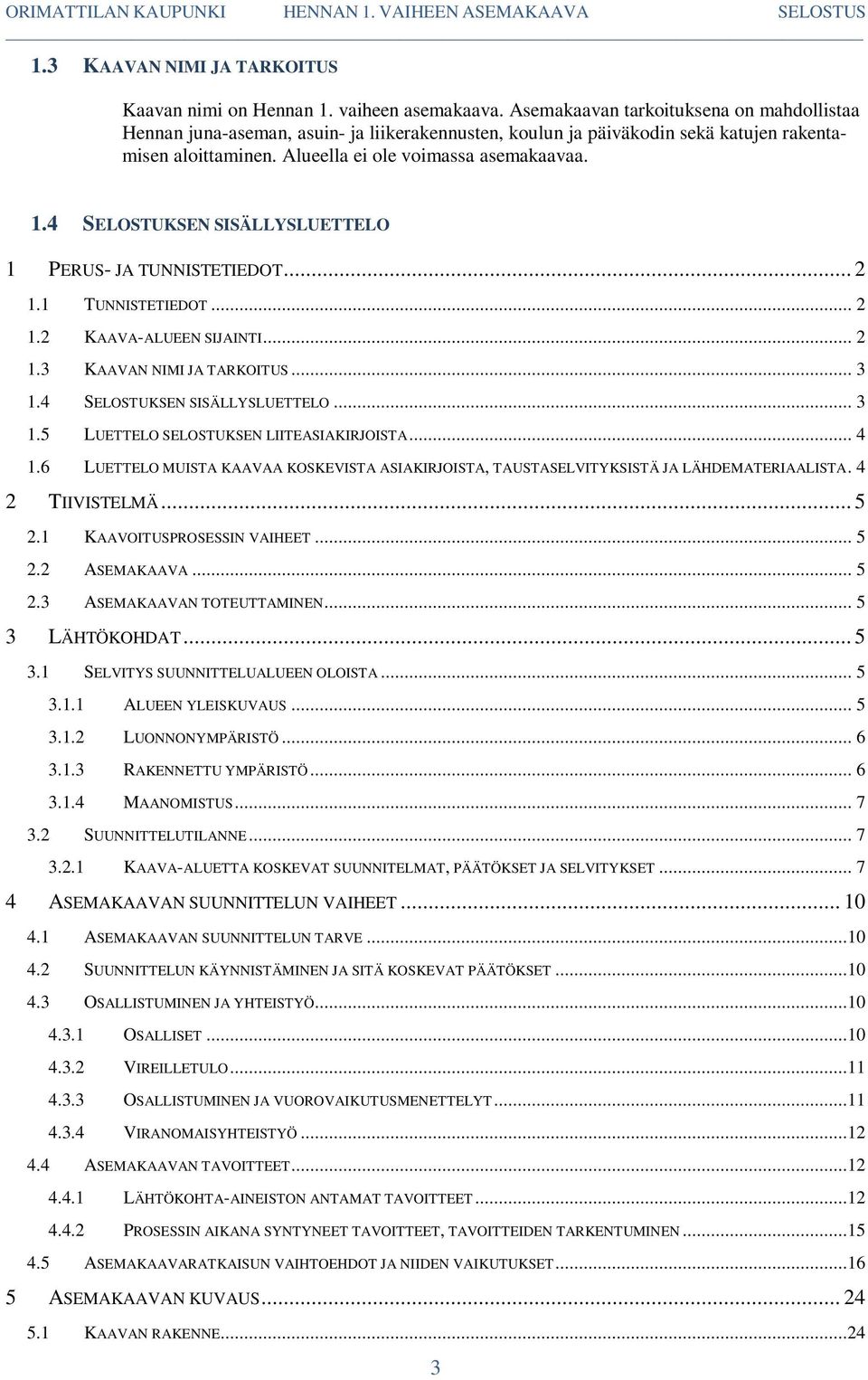 4 SELOSTUKSEN SISÄLLYSLUETTELO 1 PERUS- JA TUNNISTETIEDOT... 2 1.1 TUNNISTETIEDOT... 2 1.2 KAAVA-ALUEEN SIJAINTI... 2 1.3 KAAVAN NIMI JA TARKOITUS... 3 1.4 SELOSTUKSEN SISÄLLYSLUETTELO... 3 1.5 LUETTELO SELOSTUKSEN LIITEASIAKIRJOISTA.
