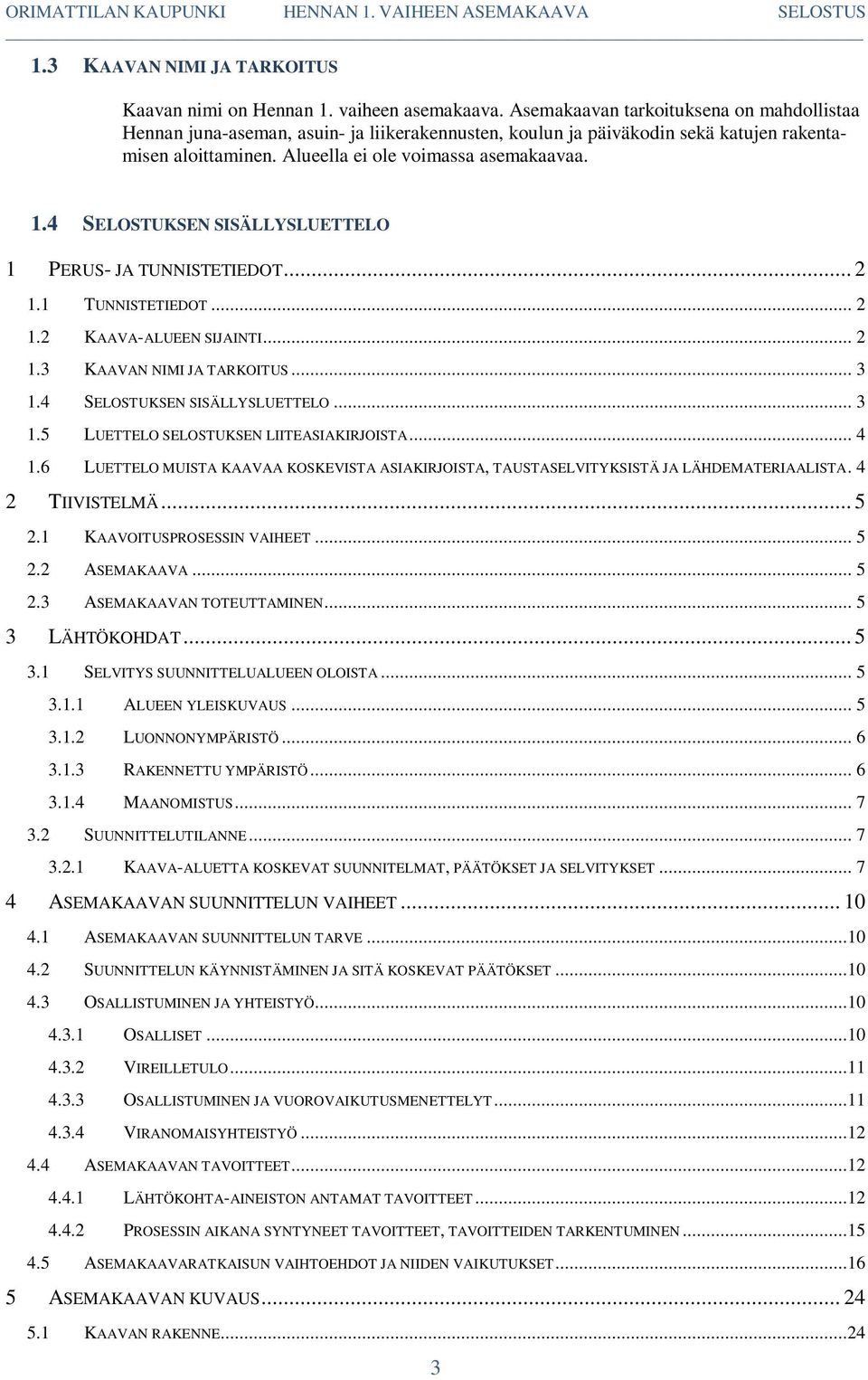 4 SELOSTUKSEN SISÄLLYSLUETTELO 1 PERUS- JA TUNNISTETIEDOT... 2 1.1 TUNNISTETIEDOT... 2 1.2 KAAVA-ALUEEN SIJAINTI... 2 1.3 KAAVAN NIMI JA TARKOITUS... 3 1.4 SELOSTUKSEN SISÄLLYSLUETTELO... 3 1.5 LUETTELO SELOSTUKSEN LIITEASIAKIRJOISTA.