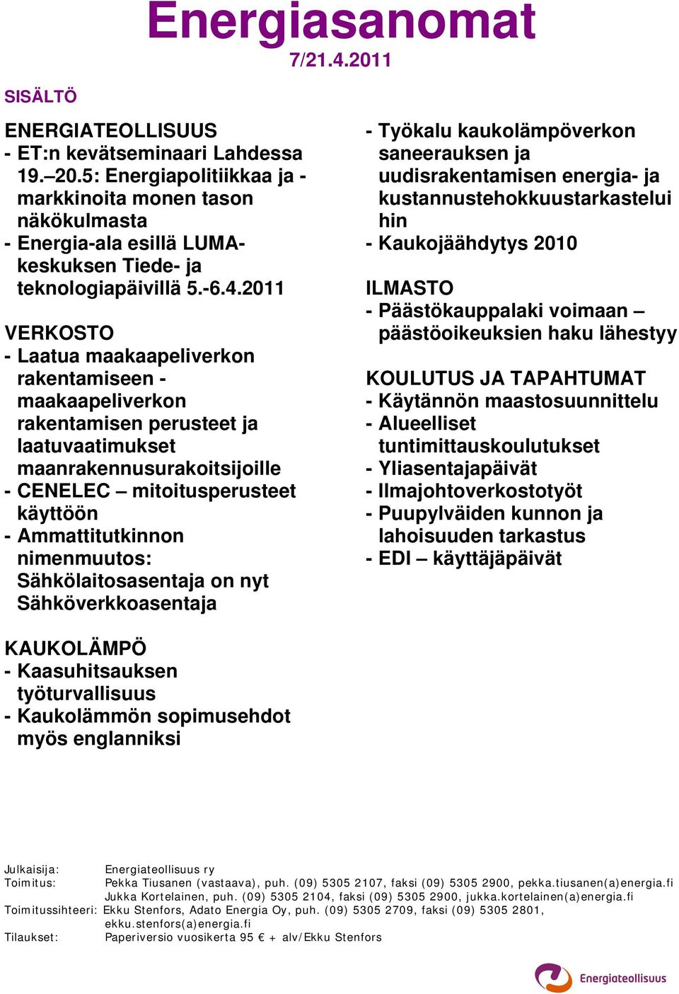 2011 VERKOSTO - Laatua maakaapeliverkon rakentamiseen - maakaapeliverkon rakentamisen perusteet ja laatuvaatimukset maanrakennusurakoitsijoille - CENELEC mitoitusperusteet käyttöön - Ammattitutkinnon