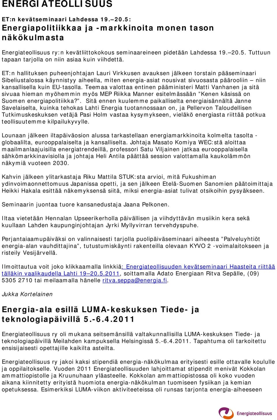 EU-tasolla. Teemaa valottaa entinen pääministeri Matti Vanhanen ja sitä sivuaa hieman myöhemmin myös MEP Riikka Manner esitelmässään Kenen käsissä on Suomen energiapolitiikka?