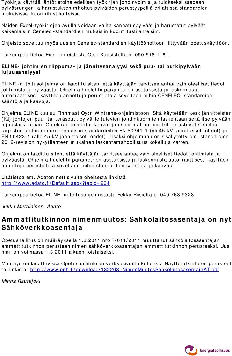 Ohjeisto soveltuu myös uusien Cenelec-standardien käyttöönottoon liittyvään opetuskäyttöön. Tarkempaa tietoa Exel- ohjeistosta Otso Kuusistolta p. 050 518 1181.