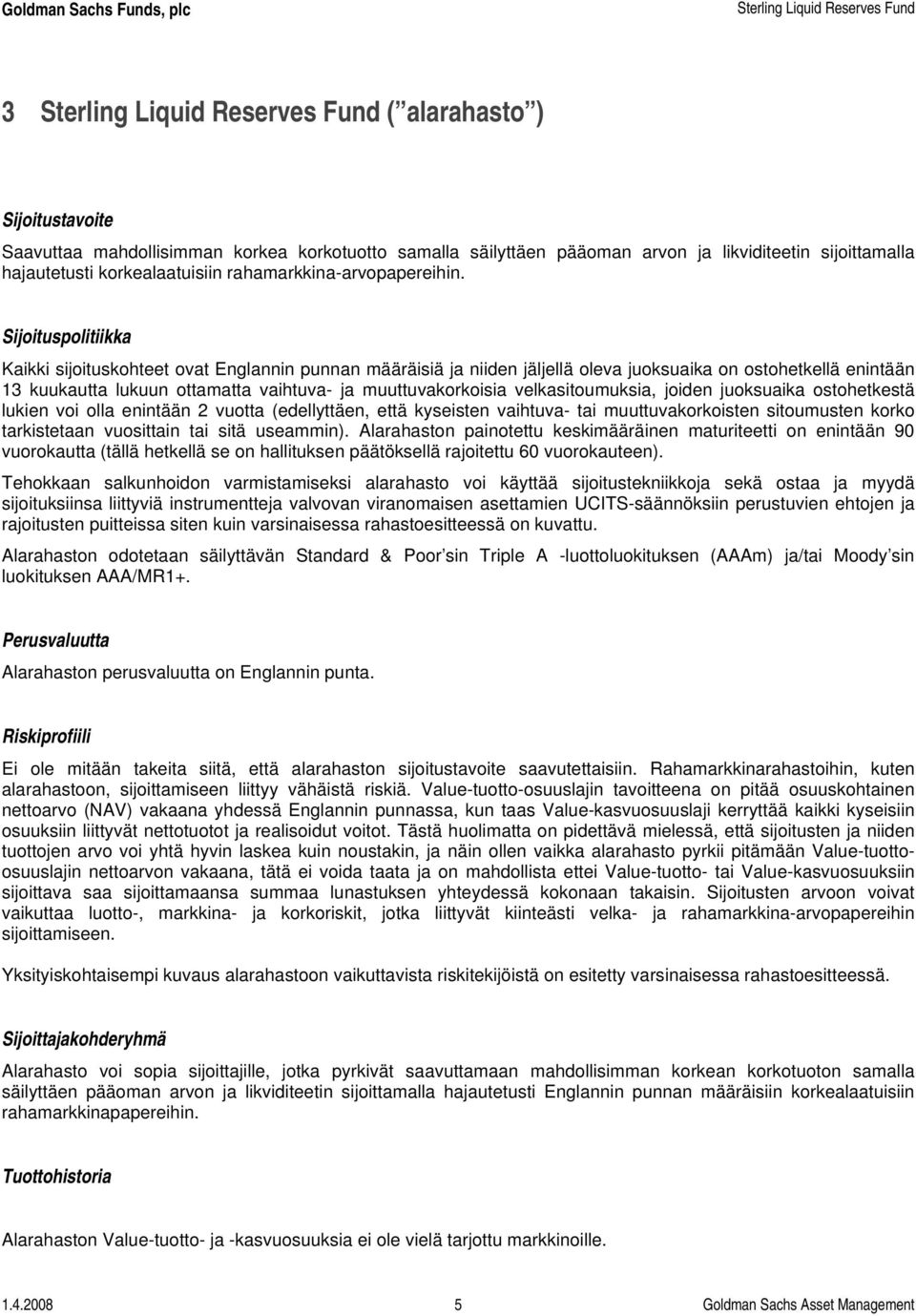 Sijoituspolitiikka Kaikki sijoituskohteet ovat Englannin punnan määräisiä ja niiden jäljellä oleva juoksuaika on ostohetkellä enintään 13 kuukautta lukuun ottamatta vaihtuva- ja muuttuvakorkoisia