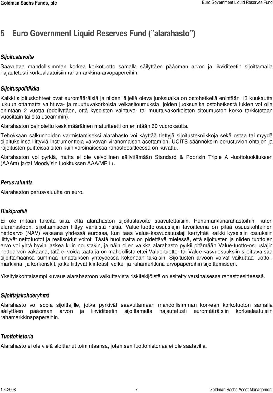 Sijoituspolitiikka Kaikki sijoituskohteet ovat euromääräisiä ja niiden jäljellä oleva juoksuaika on ostohetkellä enintään 13 kuukautta lukuun ottamatta vaihtuva- ja muuttuvakorkoisia