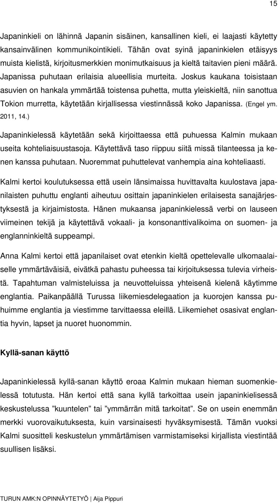 Joskus kaukana toisistaan asuvien on hankala ymmärtää toistensa puhetta, mutta yleiskieltä, niin sanottua Tokion murretta, käytetään kirjallisessa viestinnässä koko Japanissa. (Engel ym. 2011, 14.