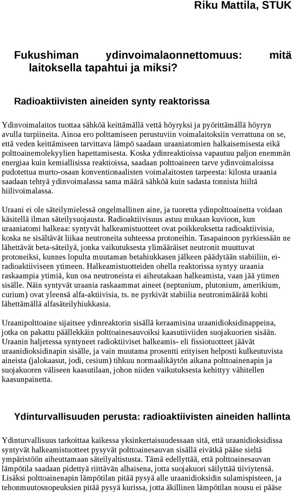 Ainoa ero polttamiseen perustuviin voimalaitoksiin verrattuna on se, että veden keittämiseen tarvittava lämpö saadaan uraaniatomien halkaisemisesta eikä polttoainemolekyylien hapettamisesta.