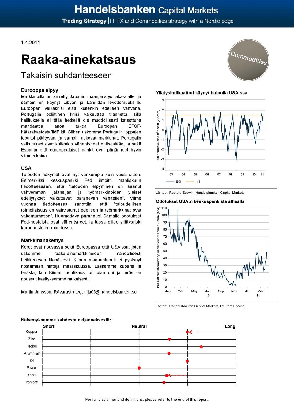 Portugalin poliittinen kriisi vaikeuttaa tilannetta, sillä hallituksella ei tällä hetkellä ole muodollisesti katsottuna mandaattia anoa tukea Euroopan EFSFhätärahastosta/IMF:ltä.