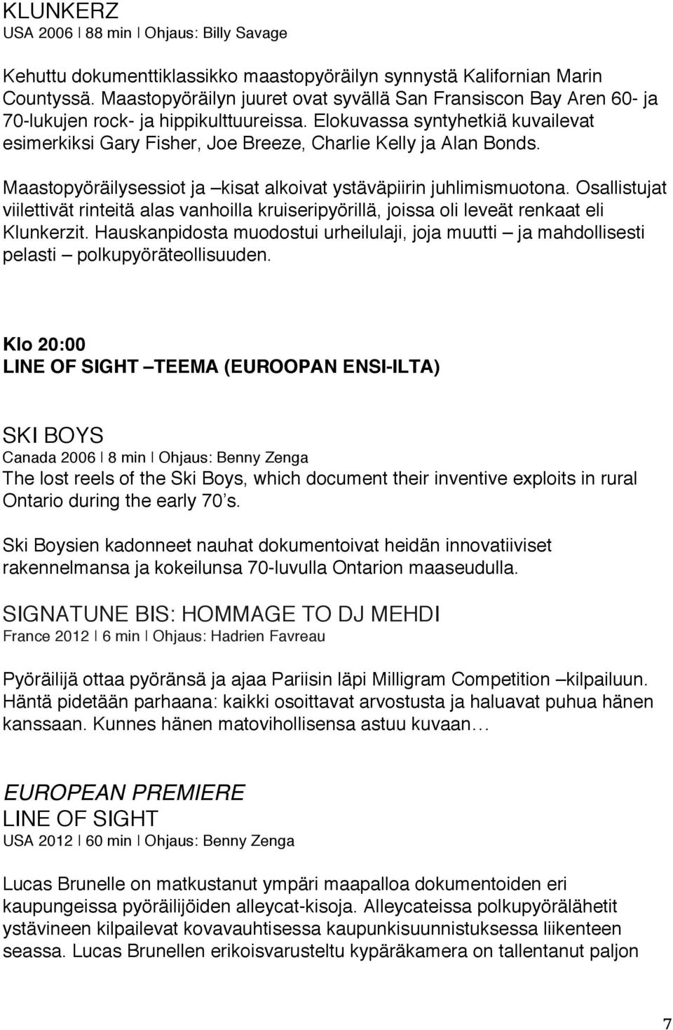 Elokuvassa syntyhetkiä kuvailevat esimerkiksi Gary Fisher, Joe Breeze, Charlie Kelly ja Alan Bonds. Maastopyöräilysessiot ja kisat alkoivat ystäväpiirin juhlimismuotona.