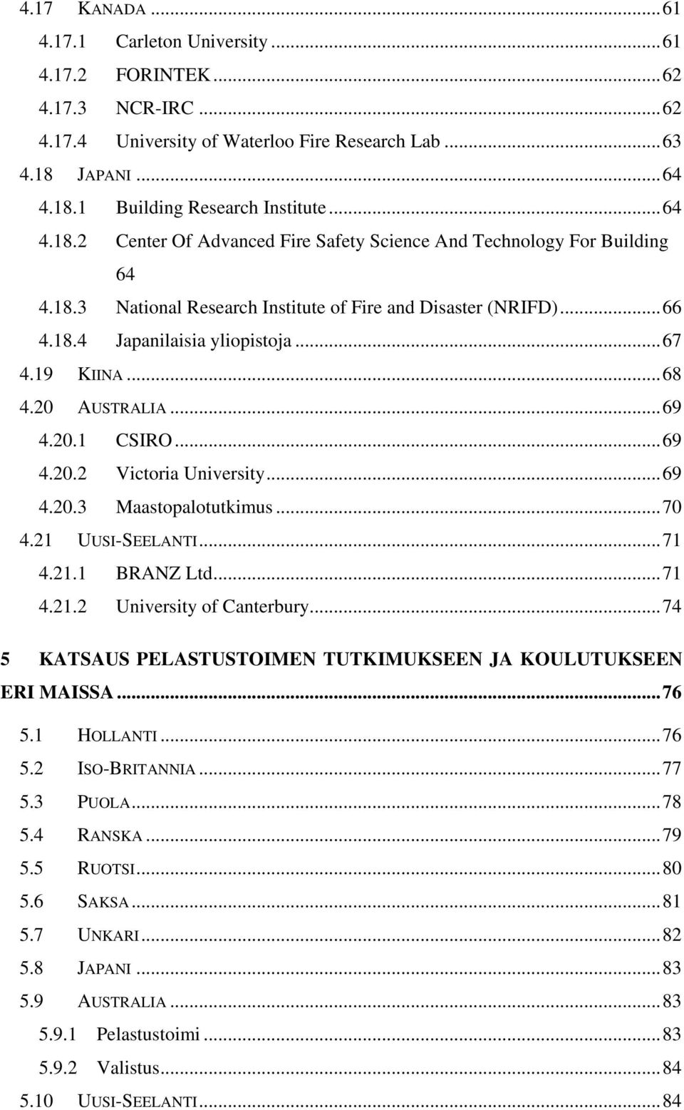 18.4 Japanilaisia yliopistoja...67 4.19 KIINA...68 4.20 AUSTRALIA...69 4.20.1 CSIRO...69 4.20.2 Victoria University...69 4.20.3 Maastopalotutkimus...70 4.21 UUSI-SEELANTI...71 4.21.1 BRANZ Ltd...71 4.21.2 University of Canterbury.