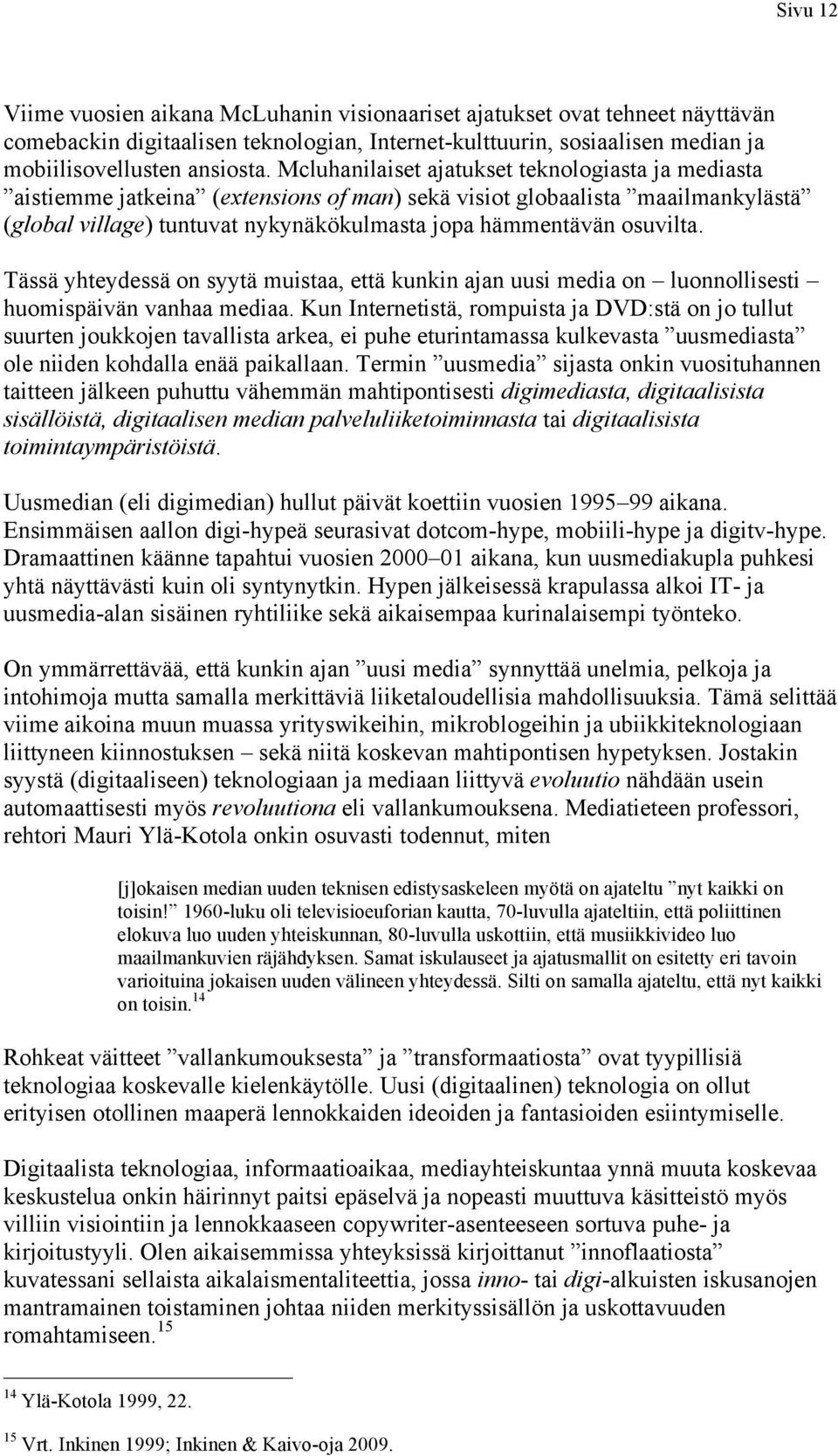 Tässä yhteydessä on syytä muistaa, että kunkin ajan uusi media on luonnollisesti huomispäivän vanhaa mediaa.