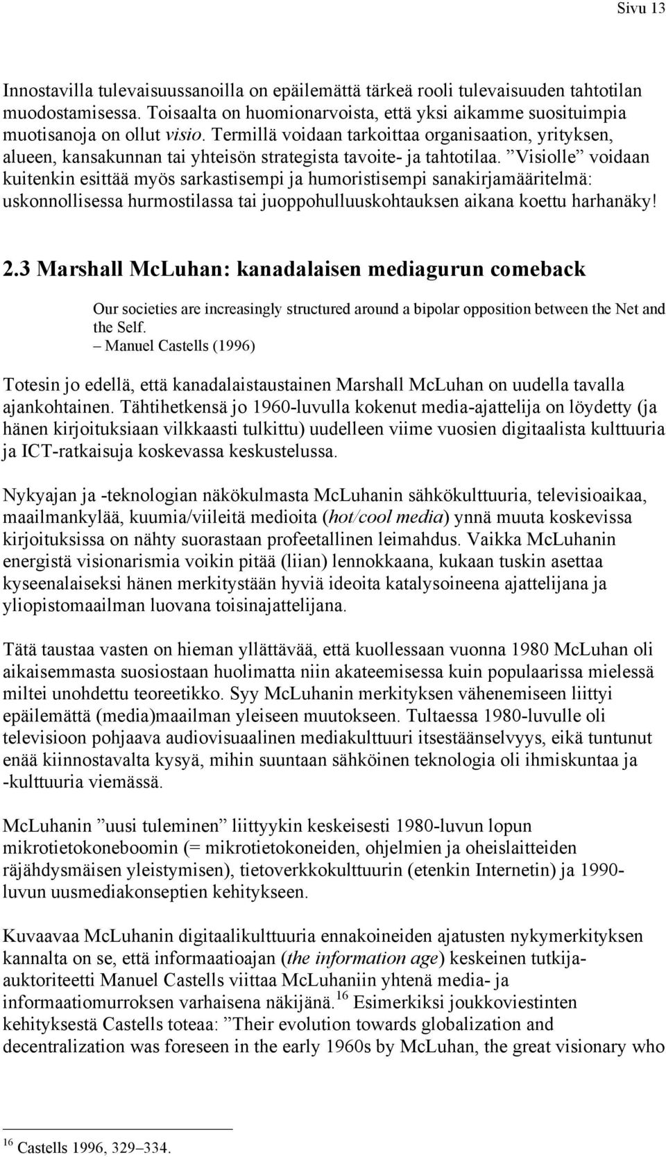 Visiolle voidaan kuitenkin esittää myös sarkastisempi ja humoristisempi sanakirjamääritelmä: uskonnollisessa hurmostilassa tai juoppohulluuskohtauksen aikana koettu harhanäky! 2.