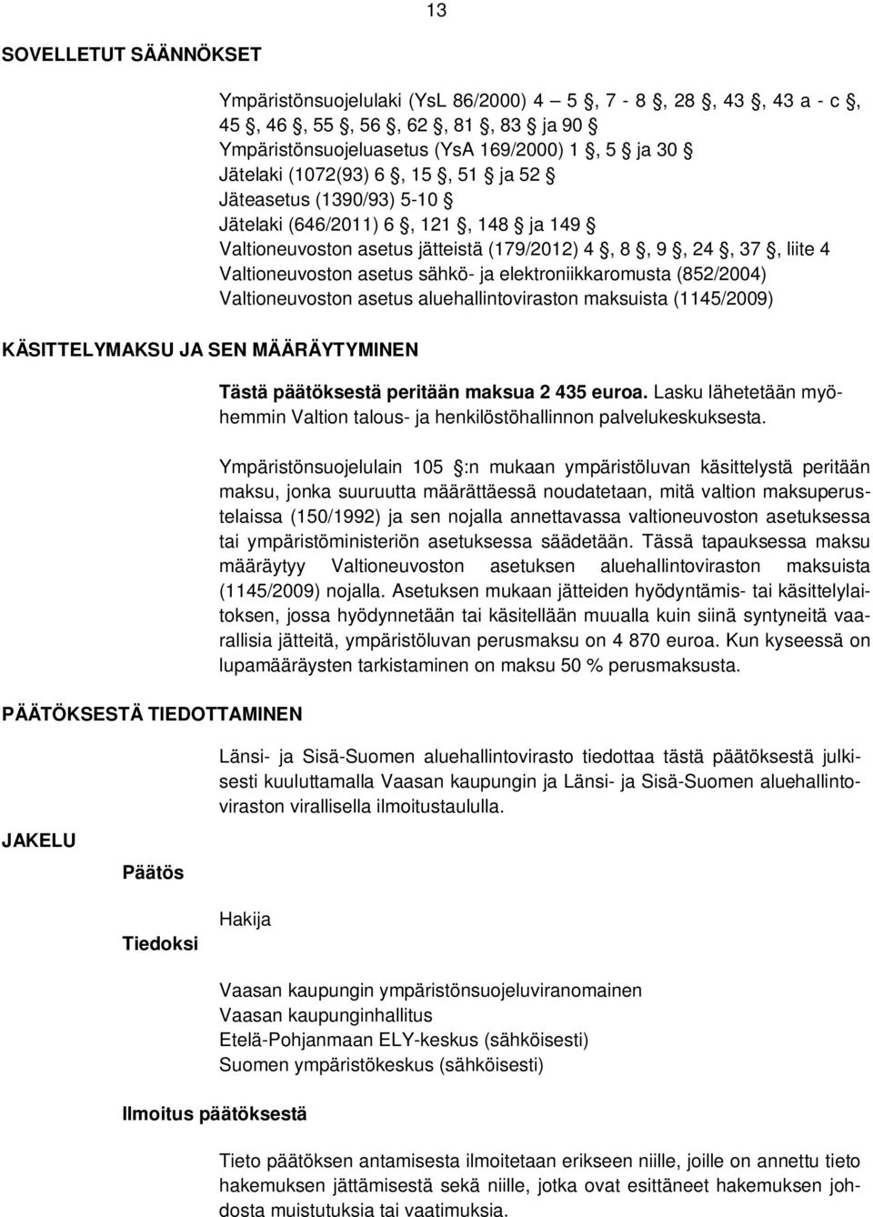 (852/2004) Valtioneuvoston asetus aluehallintoviraston maksuista (1145/2009) KÄSITTELYMAKSU JA SEN MÄÄRÄYTYMINEN PÄÄTÖKSESTÄ TIEDOTTAMINEN Tästä päätöksestä peritään maksua 2 435 euroa.