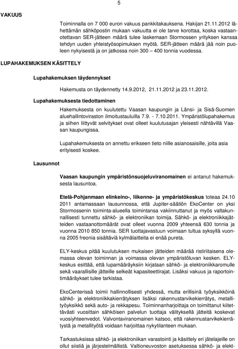 SER-jätteen määrä jää noin puoleen nykyisestä ja on jatkossa noin 300 400 tonnia vuodessa. LUPAHAKEMUKSEN KÄSITTELY Lupahakemuksen täydennykset Hakemusta on täydennetty 14.9.2012,