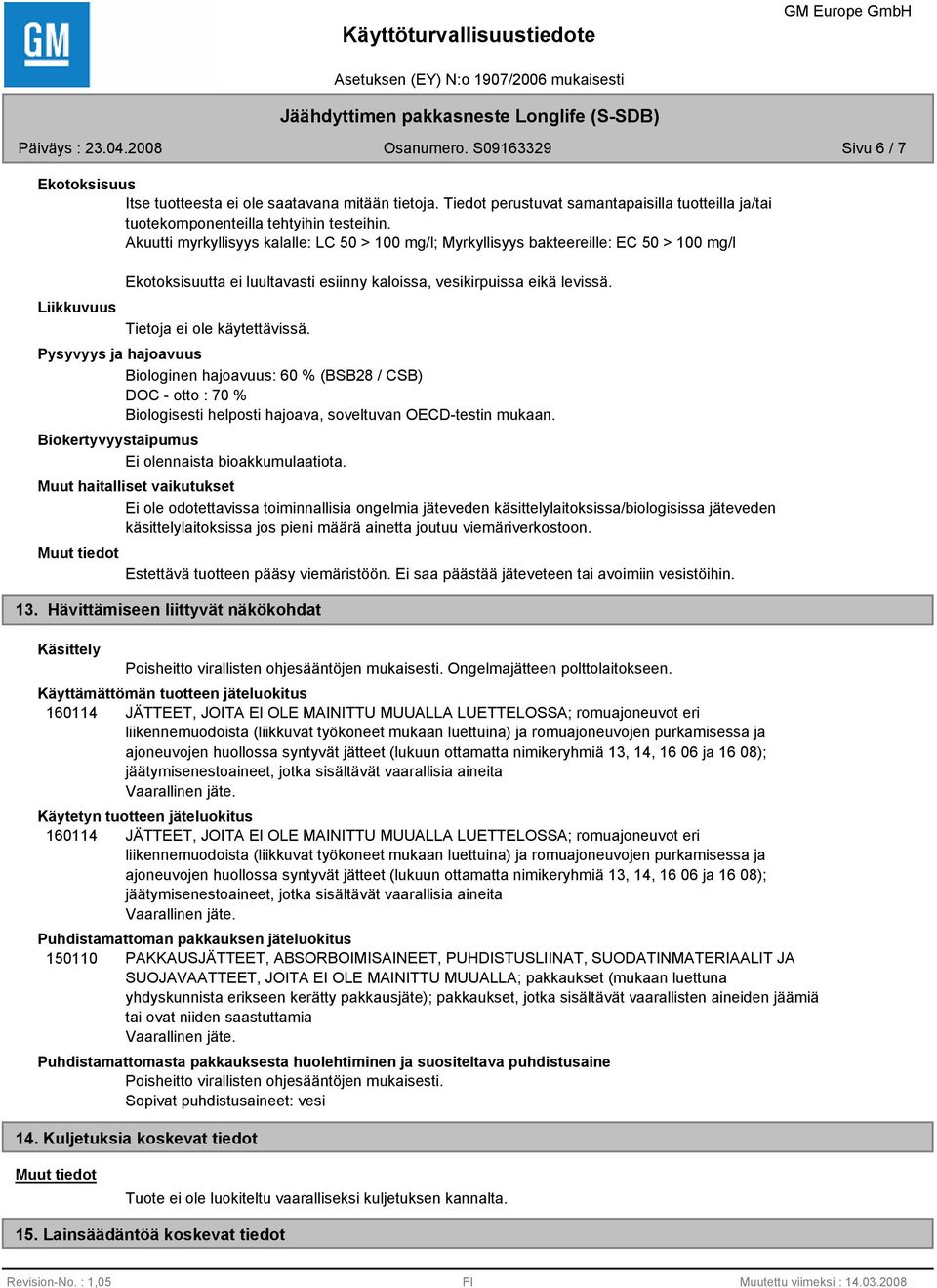 Tietoja ei ole käytettävissä. Pysyvyys ja hajoavuus Biologinen hajoavuus: 60 % (BSB28 / CSB) DOC - otto : 70 % Biologisesti helposti hajoava, soveltuvan OECD-testin mukaan.