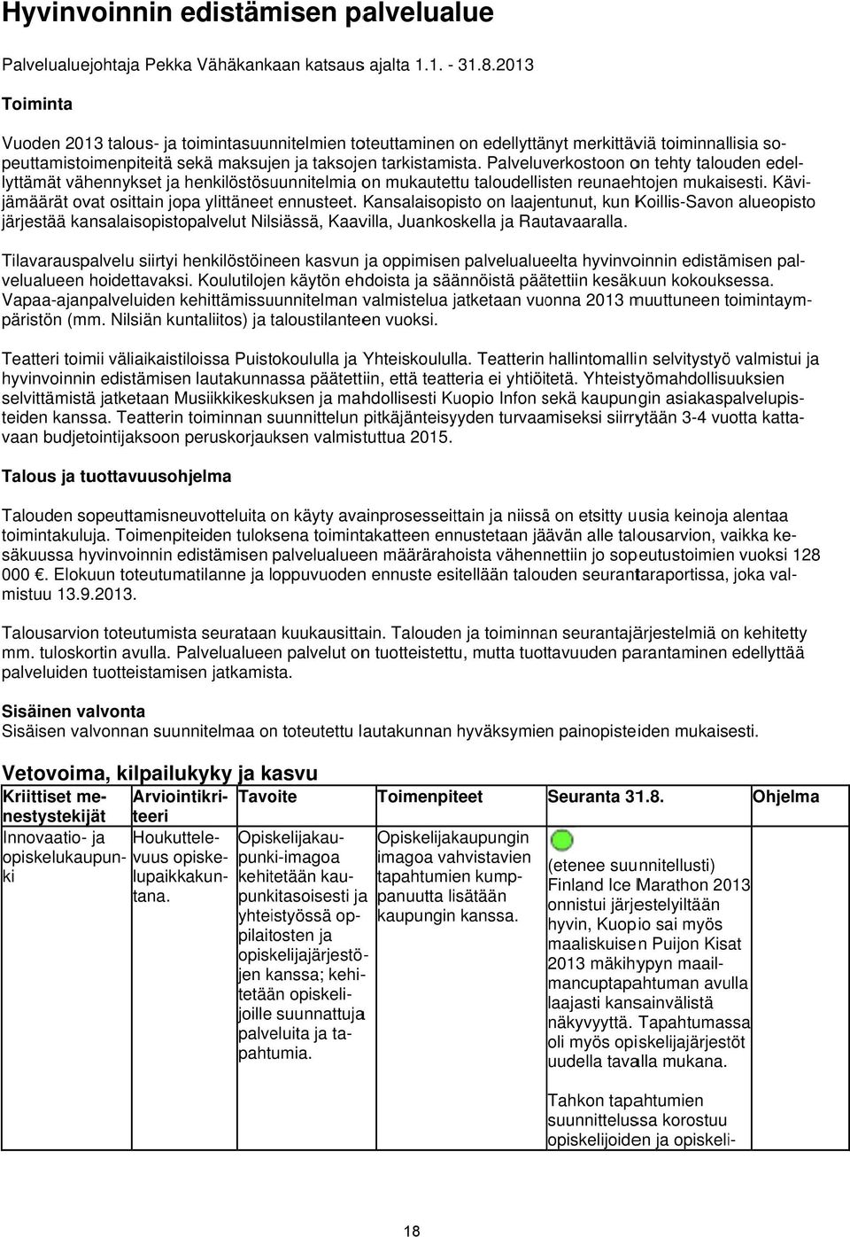 Palveluverkostoon on tehty talouden lyttämät vähennykset ja henkilöstösuunnitelmia on mukautettu taloudellisten reunaehtojen mukaisesti. Kävi- jämäärät ovat osittain jopa ylittäneett ennusteet.