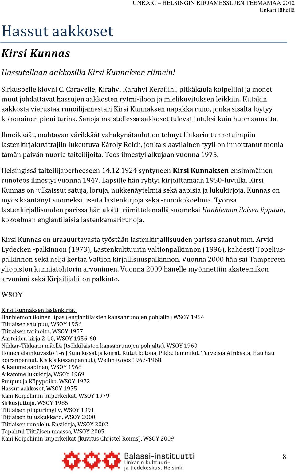 Kutakin aakkosta vierustaa runoilijamestari Kirsi Kunnaksen napakka runo, jonka sisältä löytyy kokonainen pieni tarina. Sanoja maistellessa aakkoset tulevat tutuksi kuin huomaamatta.