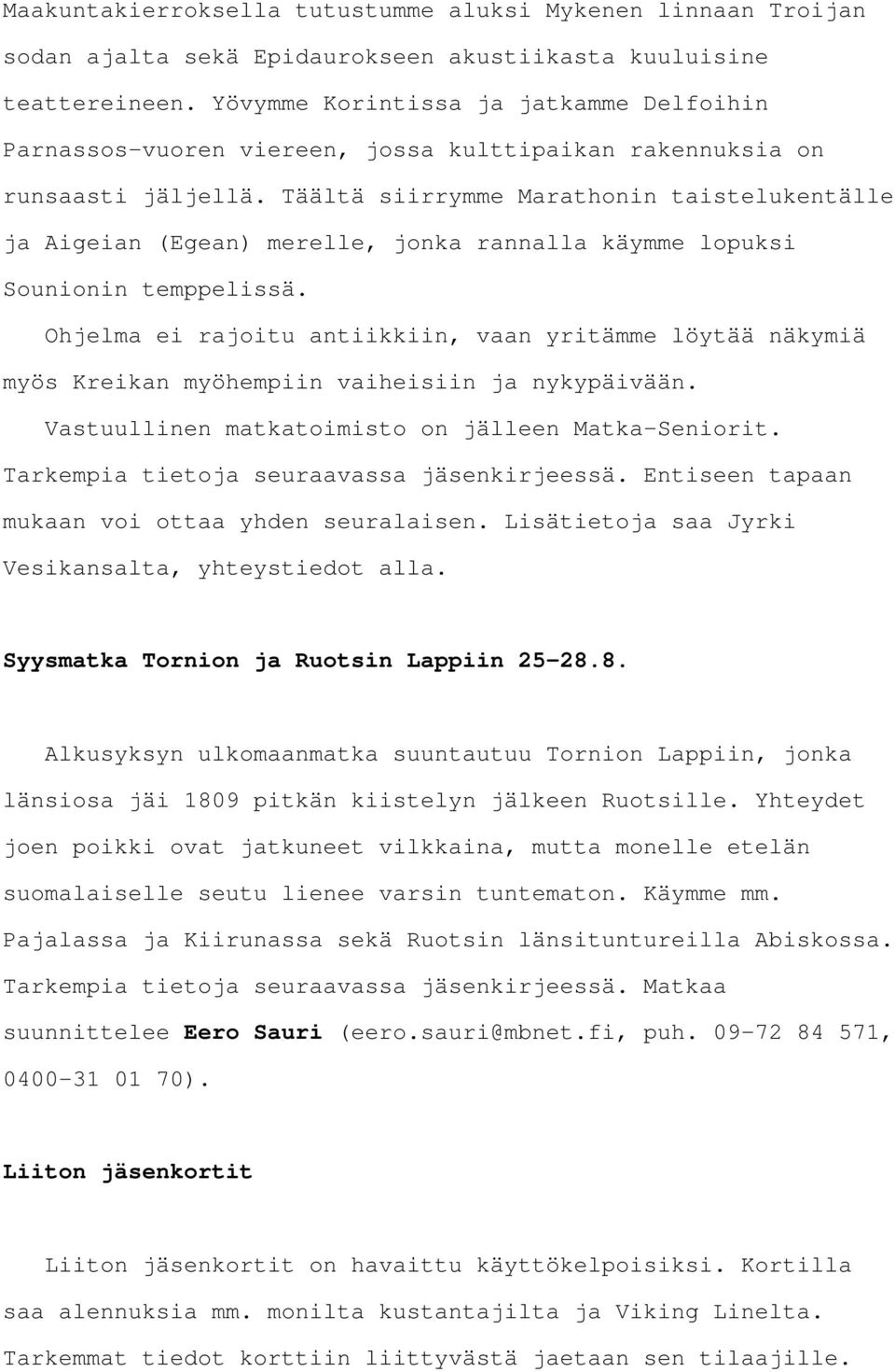 Täältä siirrymme Marathonin taistelukentälle ja Aigeian (Egean) merelle, jonka rannalla käymme lopuksi Sounionin temppelissä.