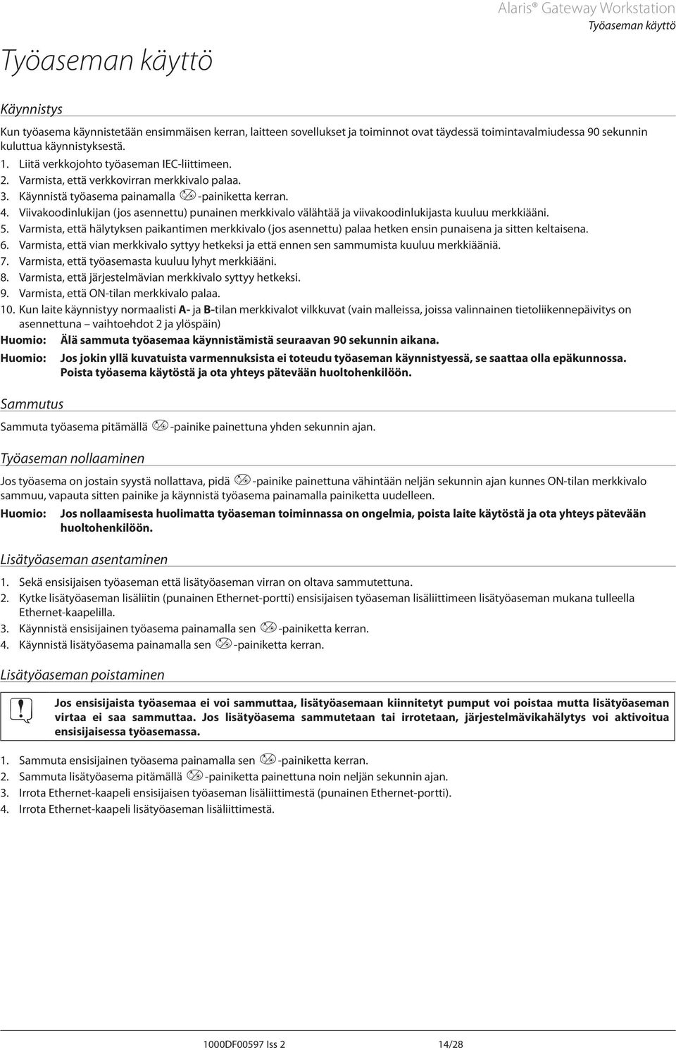 Viivakoodinlukijan (jos asennettu) punainen merkkivalo välähtää ja viivakoodinlukijasta kuuluu merkkiääni. 5.