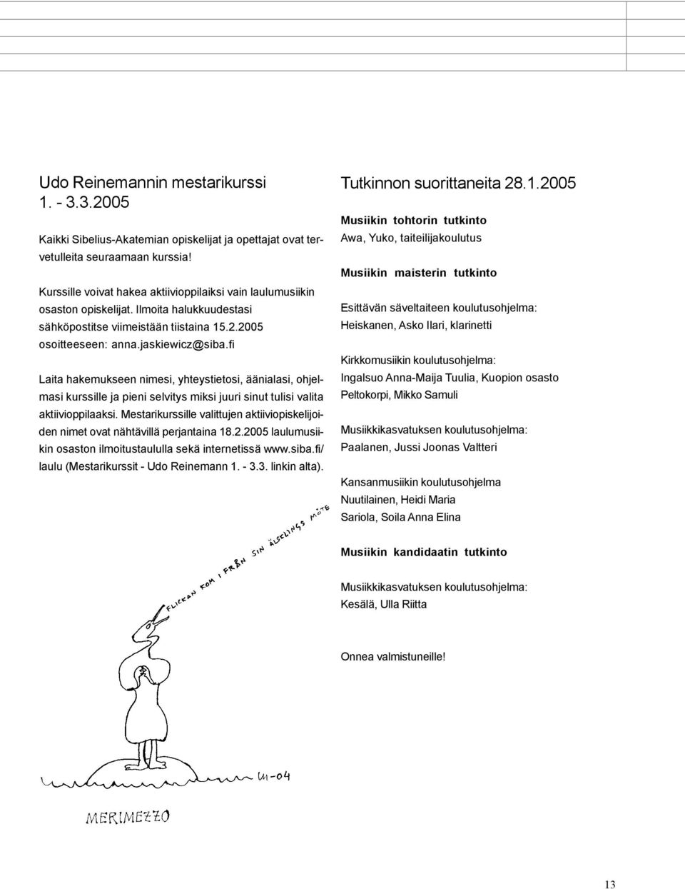 fi Laita hakemukseen nimesi, yhteystietosi, äänialasi, ohjelmasi kurssille ja pieni selvitys miksi juuri sinut tulisi valita aktiivioppilaaksi.