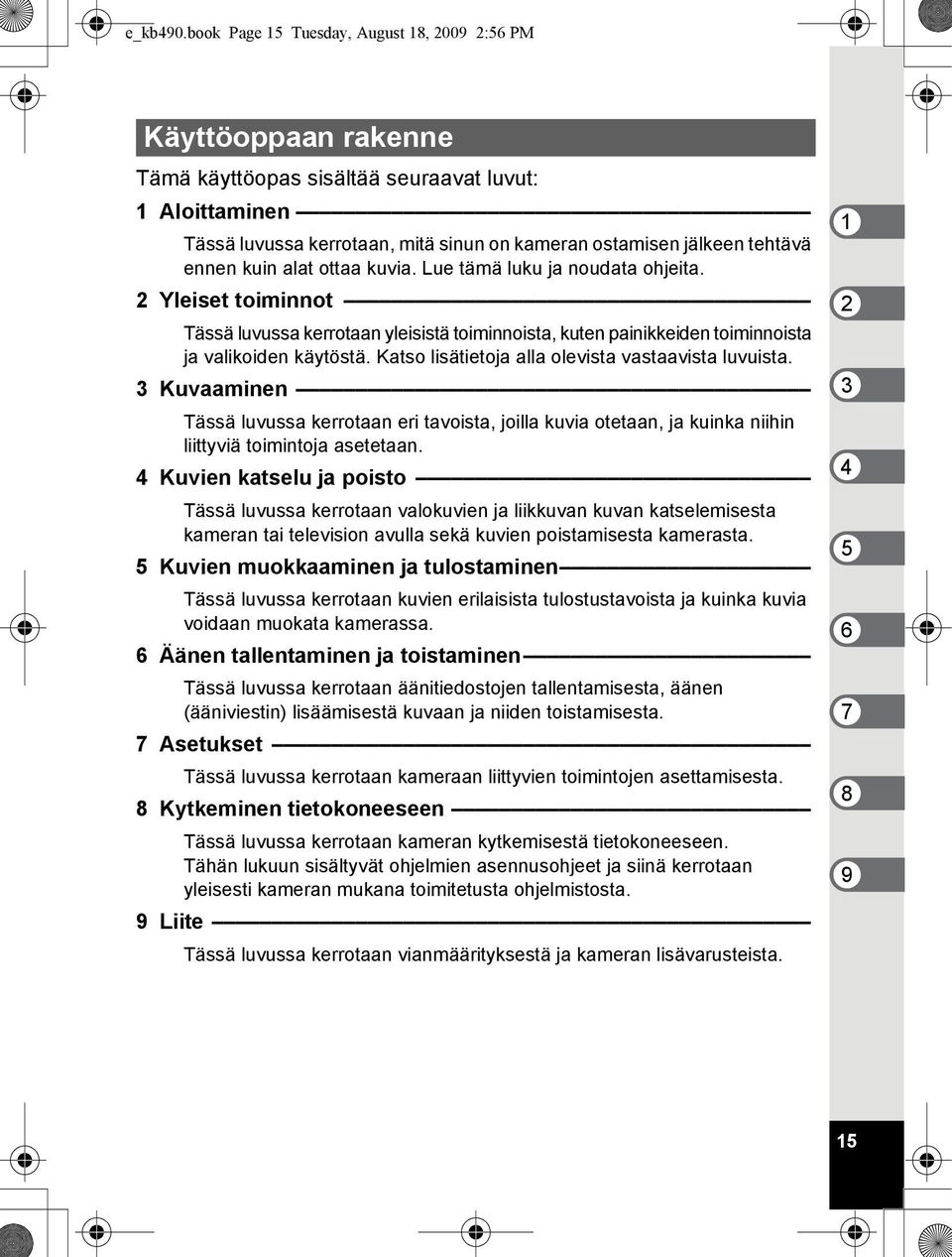 ennen kuin alat ottaa kuvia. Lue tämä luku ja noudata ohjeita. 2 Yleiset toiminnot Tässä luvussa kerrotaan yleisistä toiminnoista, kuten painikkeiden toiminnoista ja valikoiden käytöstä.