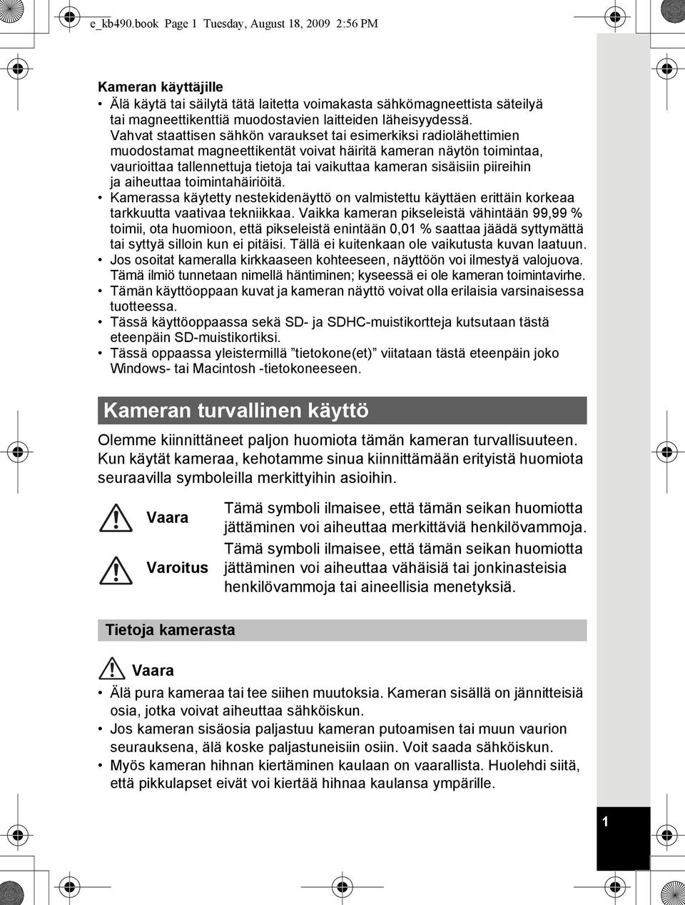 Vahvat staattisen sähkön varaukset tai esimerkiksi radiolähettimien muodostamat magneettikentät voivat häiritä kameran näytön toimintaa, vaurioittaa tallennettuja tietoja tai vaikuttaa kameran