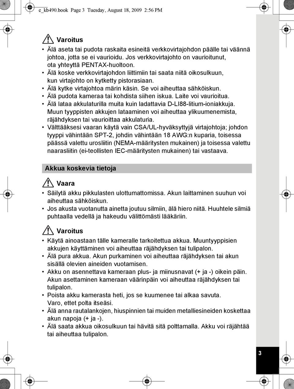 Älä kytke virtajohtoa märin käsin. Se voi aiheuttaa sähköiskun. Älä pudota kameraa tai kohdista siihen iskua. Laite voi vaurioitua.