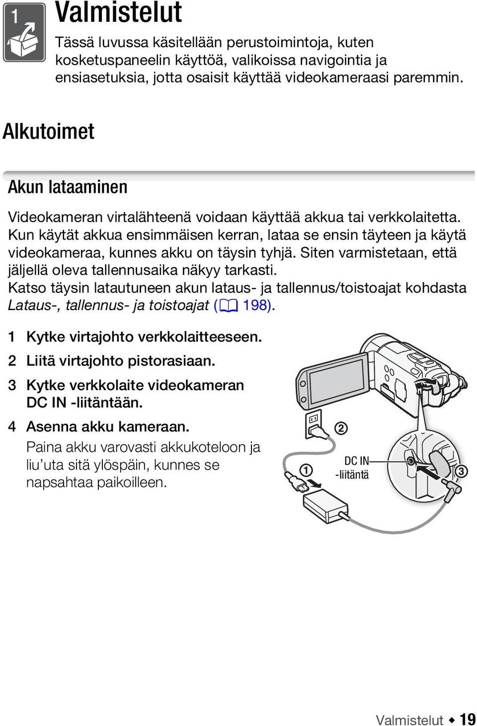 Siten varmistetaan, että jäljellä oleva tallennusaika näkyy tarkasti. Katso täysin latautuneen akun lataus- ja tallennus/toistoajat kohdasta Lataus-, tallennus- ja toistoajat (0 198).