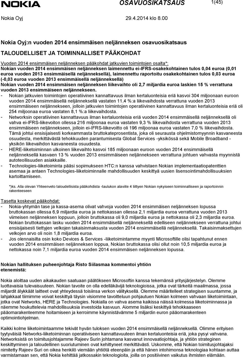 0,03 euroa (-0,03 euroa vuoden ensimmäisellä neljänneksellä) Nokian vuoden 2014 ensimmäisen neljänneksen liikevaihto oli 2,7 miljardia euroa laskien 15 % verrattuna vuoden ensimmäiseen neljännekseen.
