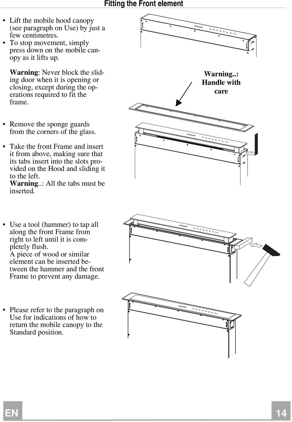 Take the front Frame and insert it from above, making sure that its tabs insert into the slots provided on the Hood and sliding it to the left. Warning..: All the tabs must be inserted.