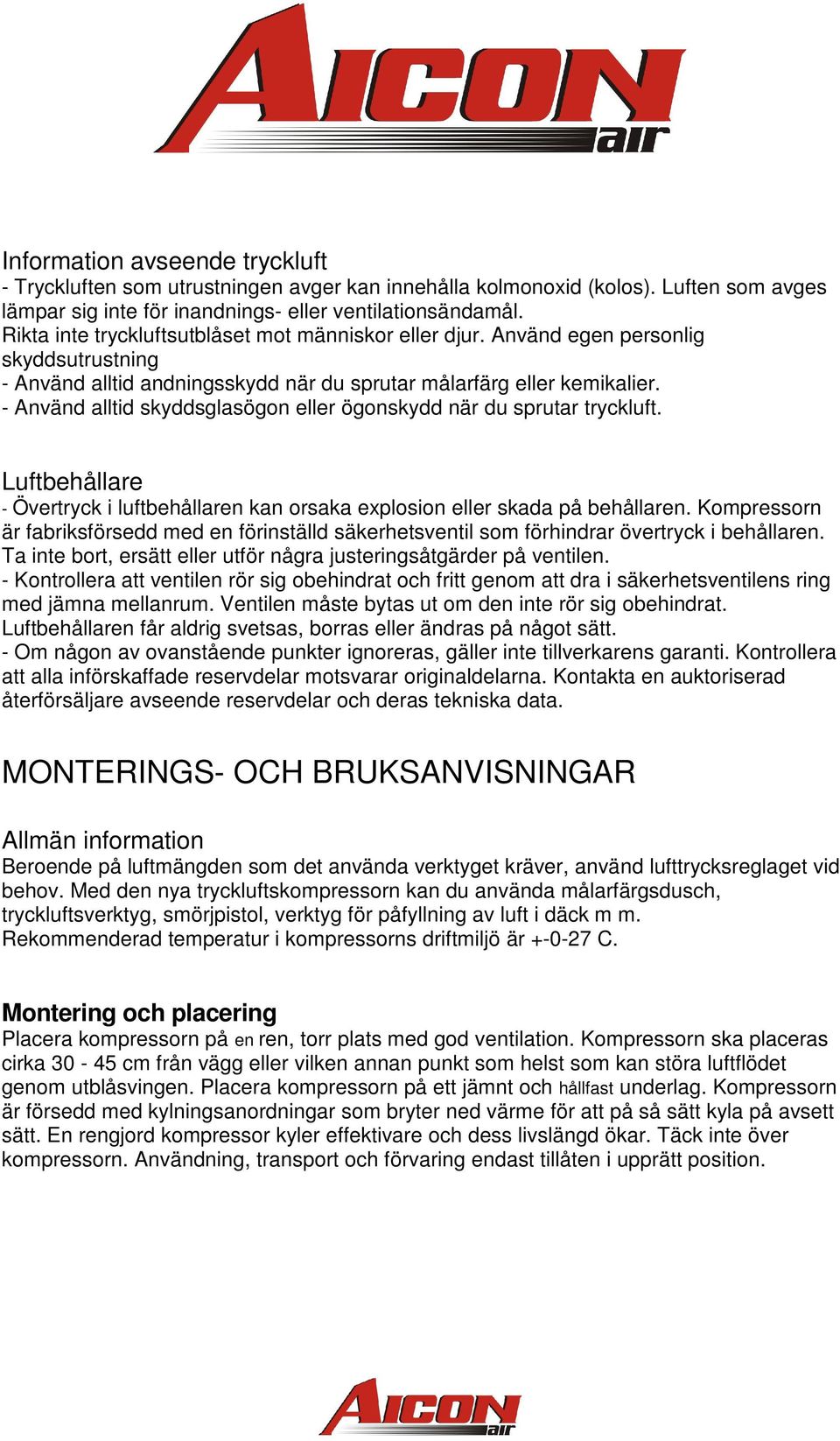 - Använd alltid skyddsglasögon eller ögonskydd när du sprutar tryckluft. Luftbehållare - Övertryck i luftbehållaren kan orsaka explosion eller skada på behållaren.