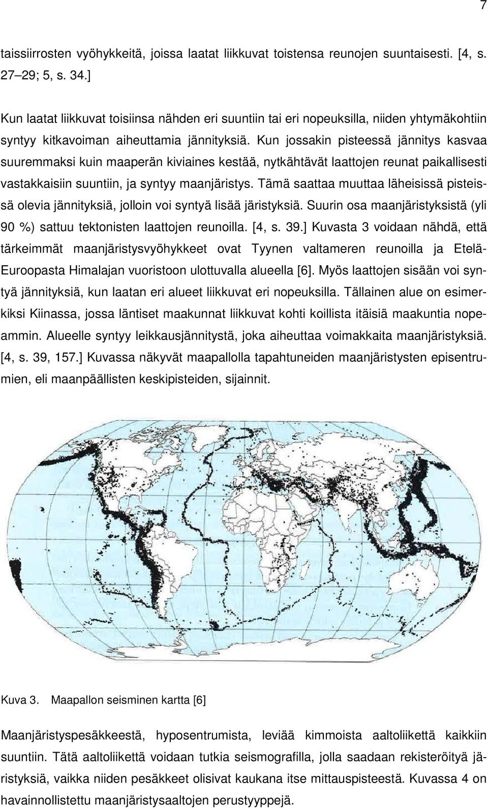 Kn jossakin pisteessä jännitys kasvaa sremmaksi kin maaperän kiviaines kestää, nytkähtävät laattojen renat paikallisesti vastakkaisiin sntiin, ja syntyy maanjäristys.