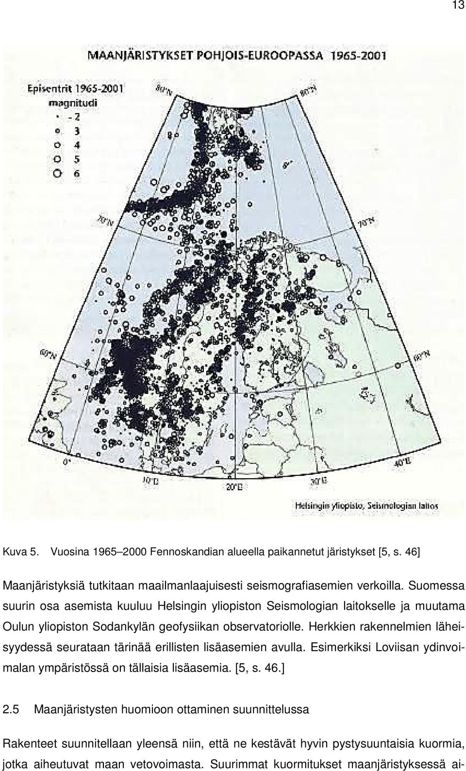 Herkkien rakennelmien läheisyydessä serataan tärinää erillisten lisäasemien avlla. Esimerkiksi Loviisan ydinvoimalan ympäristössä on tällaisia lisäasemia. [5, s. 46.