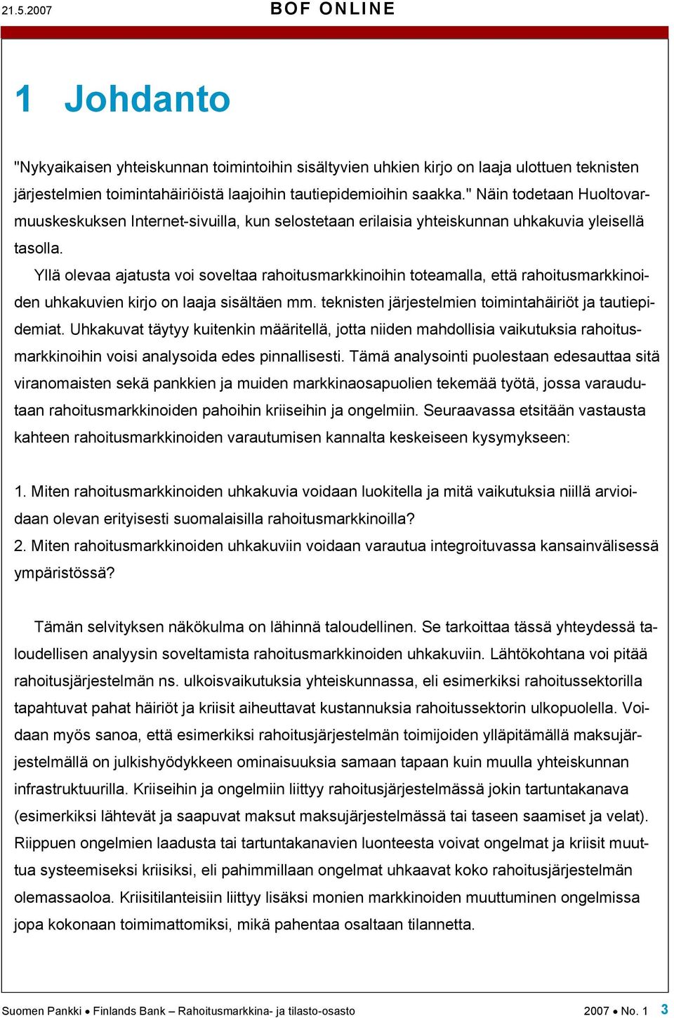 Yllä olevaa ajatusta voi soveltaa rahoitusmarkkinoihin toteamalla, että rahoitusmarkkinoiden uhkakuvien kirjo on laaja sisältäen mm. teknisten järjestelmien toimintahäiriöt ja tautiepidemiat.