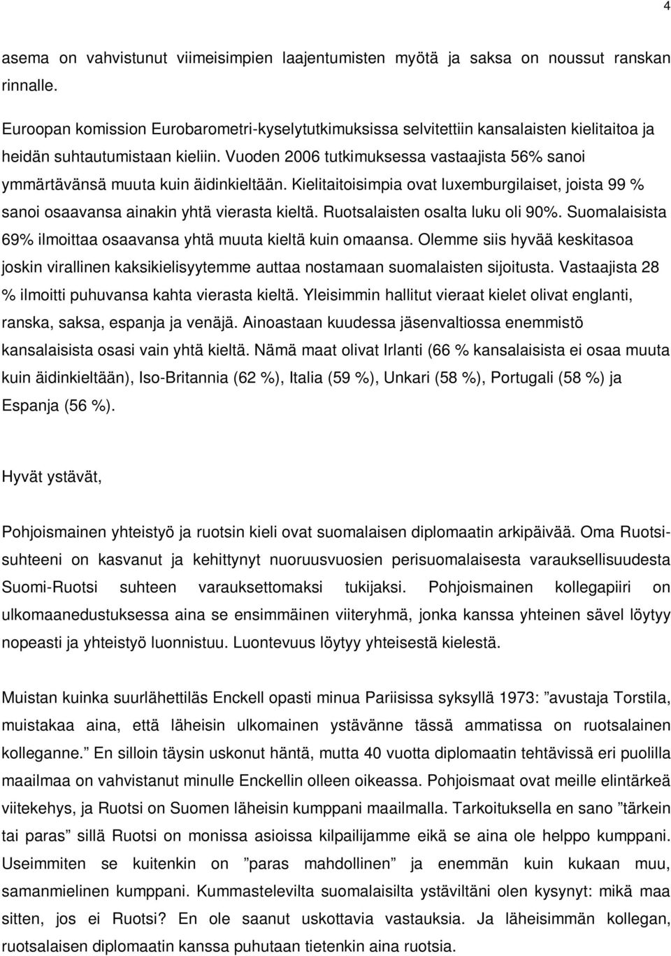 Vuoden 2006 tutkimuksessa vastaajista 56% sanoi ymmärtävänsä muuta kuin äidinkieltään. Kielitaitoisimpia ovat luxemburgilaiset, joista 99 % sanoi osaavansa ainakin yhtä vierasta kieltä.