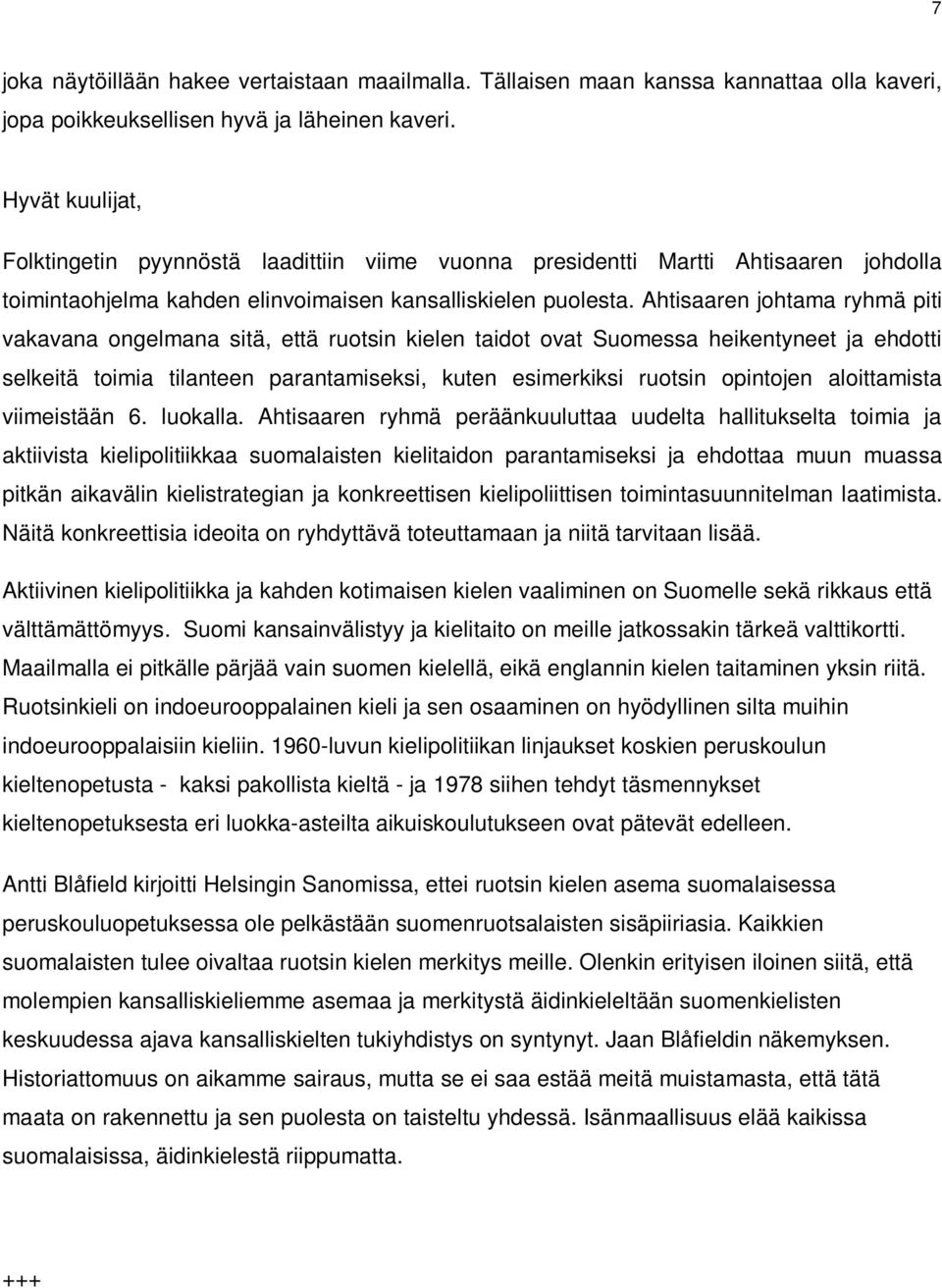 Ahtisaaren johtama ryhmä piti vakavana ongelmana sitä, että ruotsin kielen taidot ovat Suomessa heikentyneet ja ehdotti selkeitä toimia tilanteen parantamiseksi, kuten esimerkiksi ruotsin opintojen