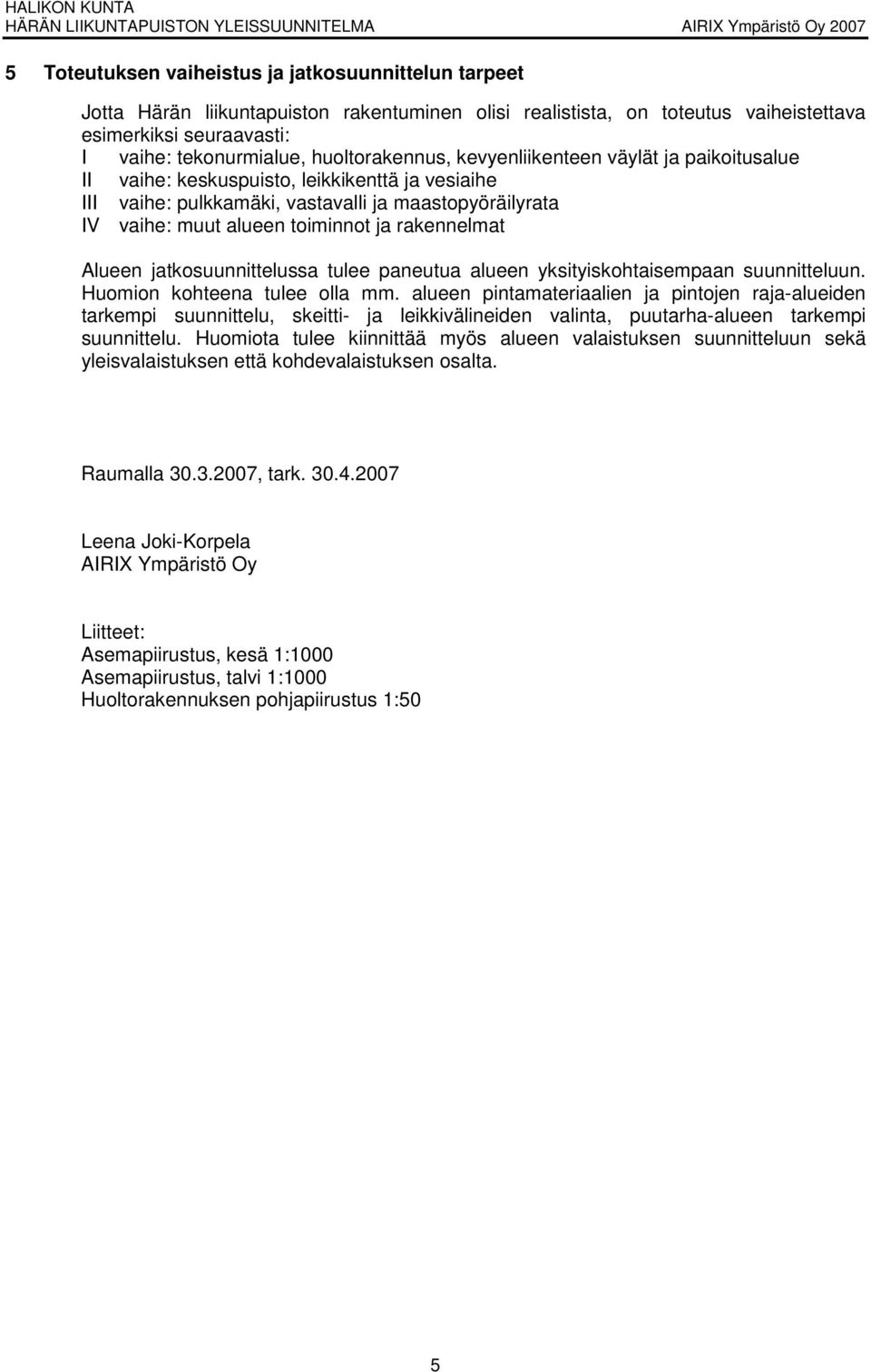 rakennelmat Alueen jatkosuunnittelussa tulee paneutua alueen yksityiskohtaisempaan suunnitteluun. Huomion kohteena tulee olla mm.