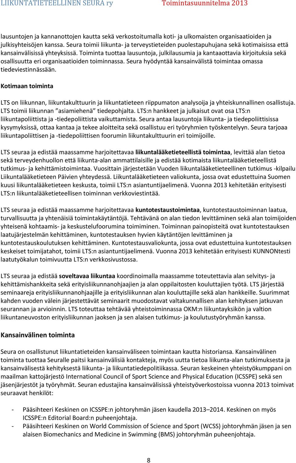 Toiminta tuottaa lausuntoja, julkilausumia ja kantaaottavia kirjoituksia sekä osallisuutta eri organisaatioiden toiminnassa. Seura hyödyntää kansainvälistä toimintaa omassa tiedeviestinnässään.