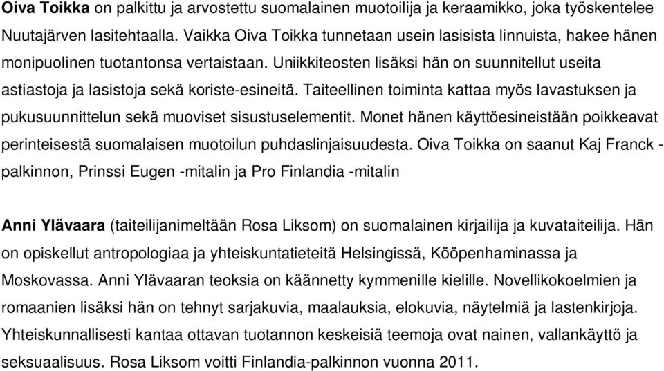 Uniikkiteosten lisäksi hän on suunnitellut useita astiastoja ja lasistoja sekä koriste-esineitä. Taiteellinen toiminta kattaa myös lavastuksen ja pukusuunnittelun sekä muoviset sisustuselementit.