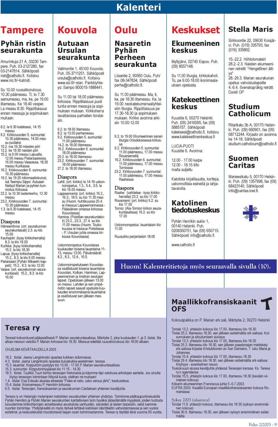 sunnuntai: 10.30 päämessu, 14.00 messu puolaksi 10.2. ma 19.30 miesten piiri 12.2. ke 19.30 naisten piiri 15.2. la 9.00 messu Lapualla, 12.00 messu Pietarsaaressa, 16.00 messu Vaasassa, 18.