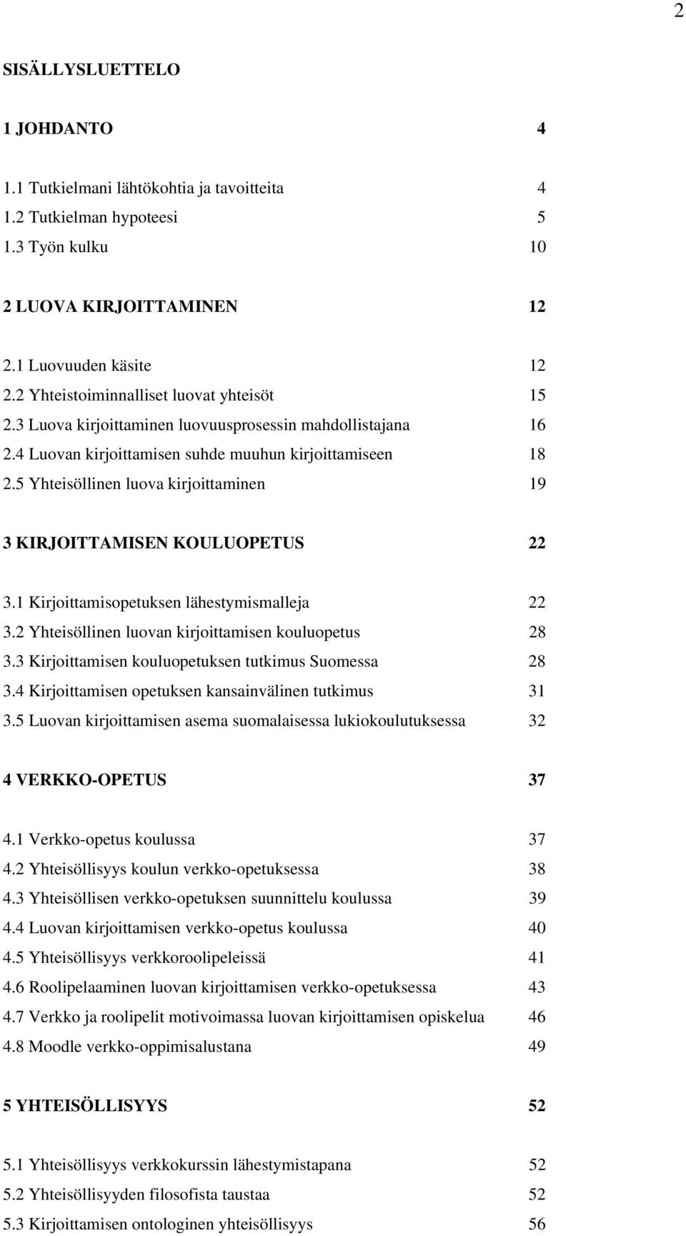 5 Yhteisöllinen luova kirjoittaminen 19 3 KIRJOITTAMISEN KOULUOPETUS 22 3.1 Kirjoittamisopetuksen lähestymismalleja 22 3.2 Yhteisöllinen luovan kirjoittamisen kouluopetus 28 3.