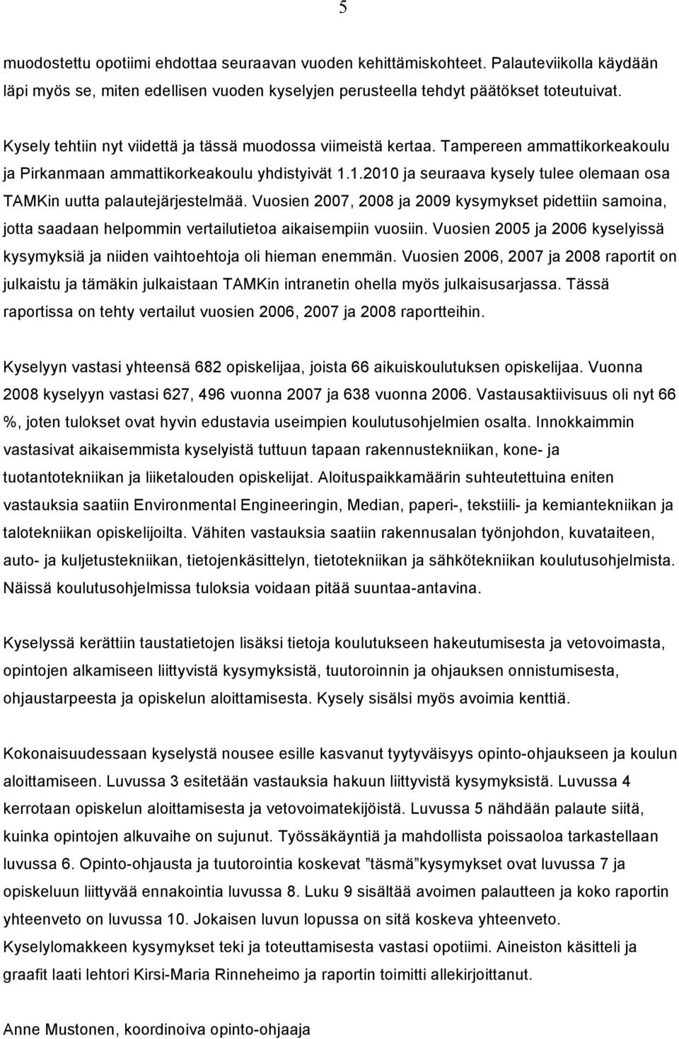 1.2010 ja seuraava kysely tulee olemaan osa TAMKin uutta palautejärjestelmää. Vuosien 2007, 2008 ja 2009 kysymykset pidettiin samoina, jotta saadaan helpommin vertailutietoa aikaisempiin vuosiin.