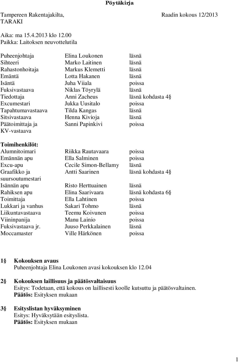 Fuksivastaava Niklas Töyrylä läsnä Tiedottaja Anni Zacheus läsnä kohdasta 4 Excumestari Jukka Uusitalo poissa Tapahtumavastaava Tilda Kangas läsnä Sitsivastaava Henna Kivioja läsnä Päätoimittaja ja