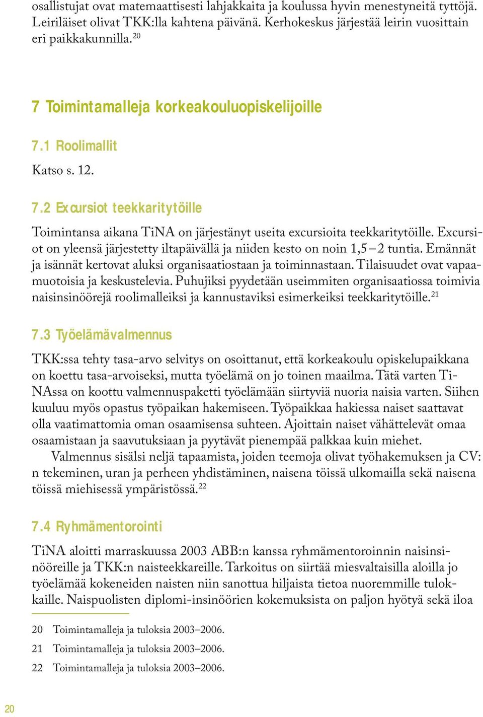 Excursiot on yleensä järjestetty iltapäivällä ja niiden kesto on noin 1,5 2 tuntia. Emännät ja isännät kertovat aluksi organisaatiostaan ja toiminnastaan.