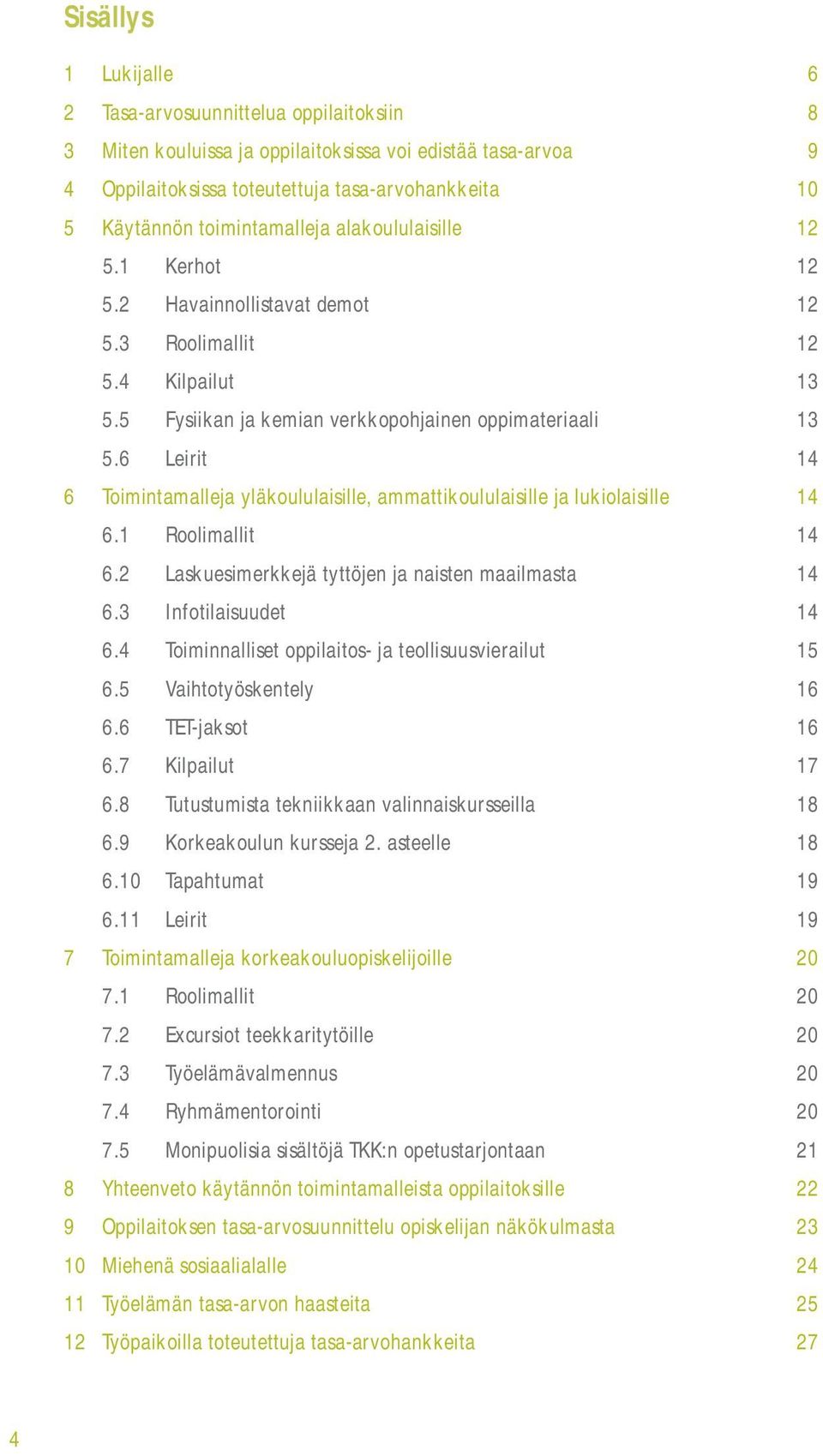 6 Leirit 14 6 Toimintamalleja yläkoululaisille, ammattikoululaisille ja lukiolaisille 14 6.1 Roolimallit 14 6.2 Laskuesimerkkejä tyttöjen ja naisten maailmasta 14 6.3 Infotilaisuudet 14 6.