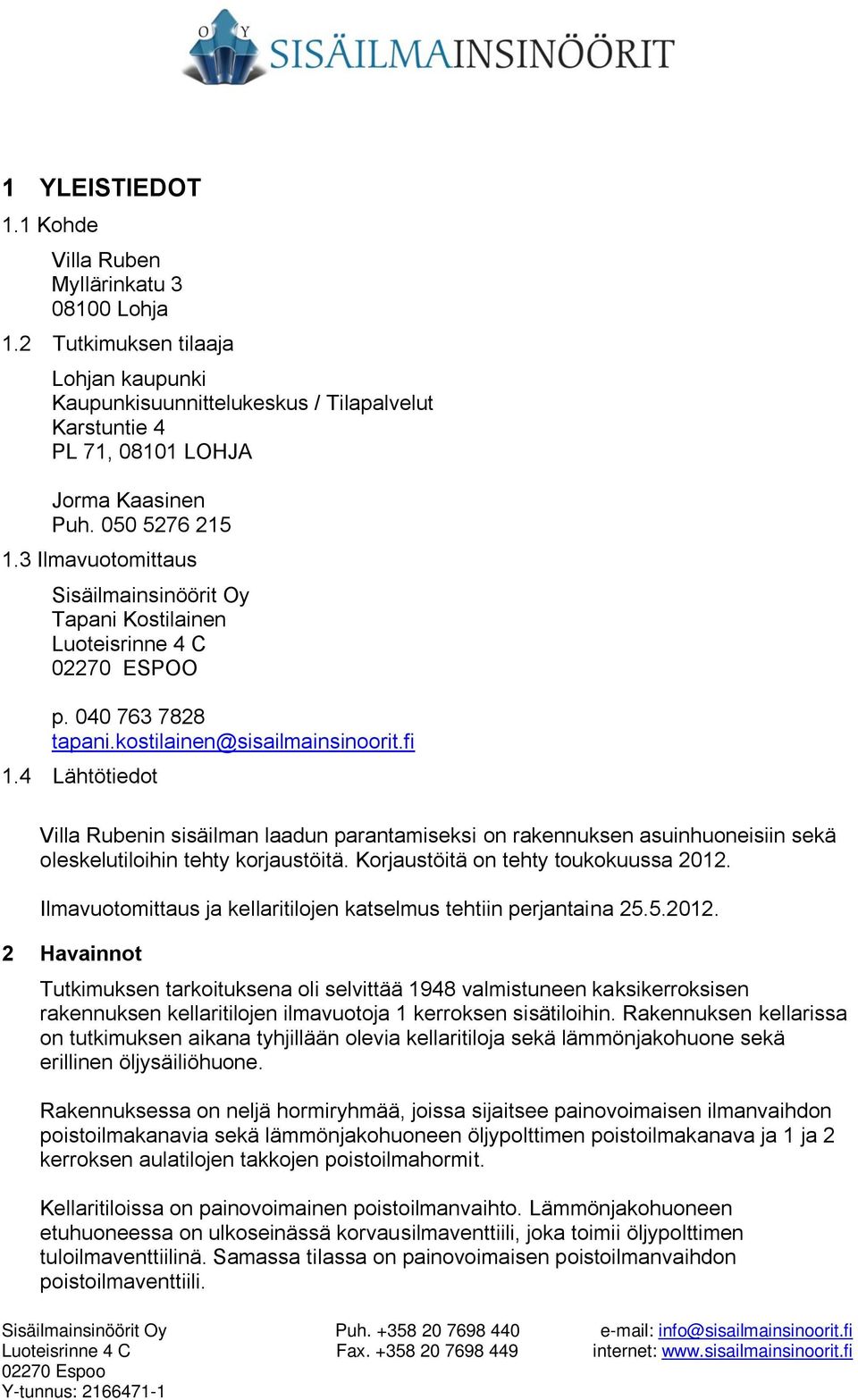 4 Lähtötiedot Villa Rubenin sisäilman laadun parantamiseksi on rakennuksen asuinhuoneisiin sekä oleskelutiloihin tehty korjaustöitä. Korjaustöitä on tehty toukokuussa 2012.