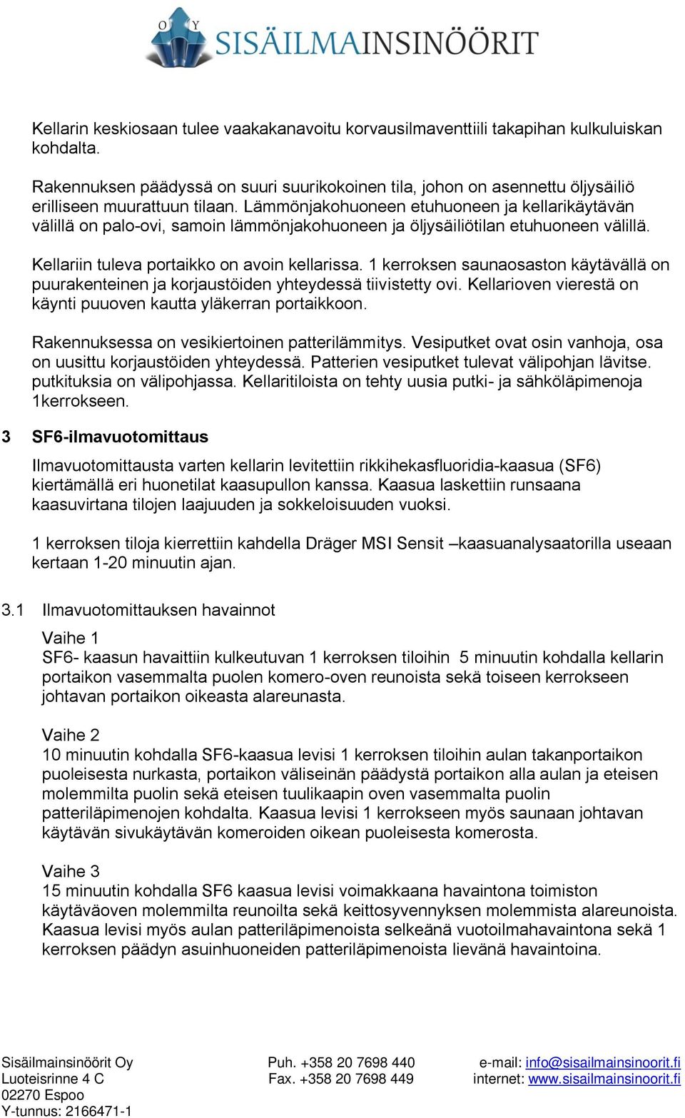 Lämmönjakohuoneen etuhuoneen ja kellarikäytävän välillä on palo-ovi, samoin lämmönjakohuoneen ja öljysäiliötilan etuhuoneen välillä. Kellariin tuleva portaikko on avoin kellarissa.