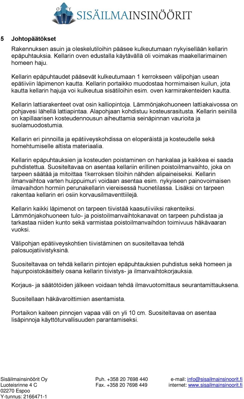 Kellarin portaikko muodostaa hormimaisen kuilun, jota kautta kellarin hajuja voi kulkeutua sisätiloihin esim. oven karmirakenteiden kautta. Kellarin lattiarakenteet ovat osin kalliopintoja.