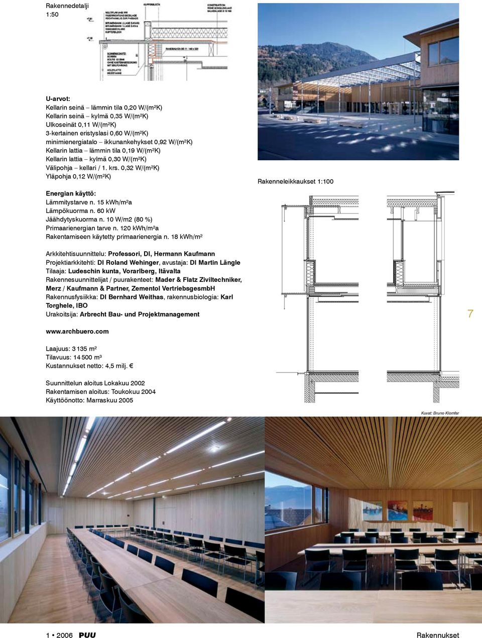 15 kwh/m²a Lämpökuorma n. 60 kw Jäähdytyskuorma n. 10 W/m2 (80 %) Primaarienergian tarve n. 120 kwh/m²a Rakentamiseen käytetty primaarienergia n.